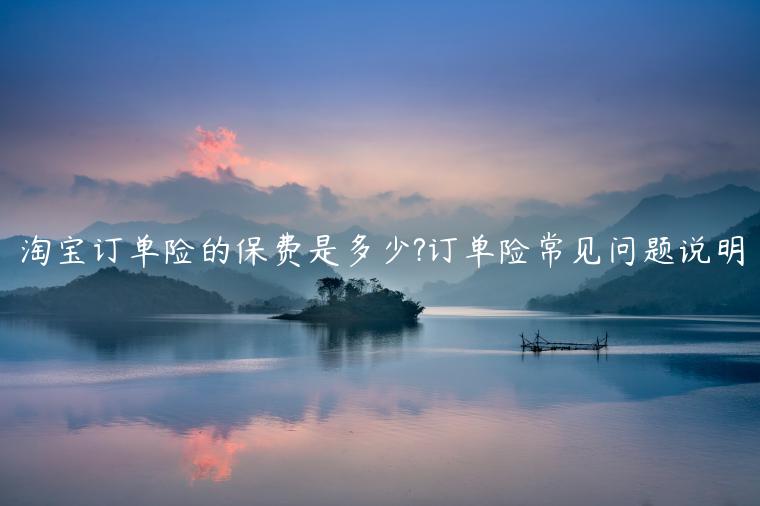 淘寶訂單險(xiǎn)的保費(fèi)是多少?訂單險(xiǎn)常見問題說明